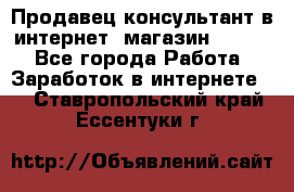 Продавец-консультант в интернет -магазин ESSENS - Все города Работа » Заработок в интернете   . Ставропольский край,Ессентуки г.